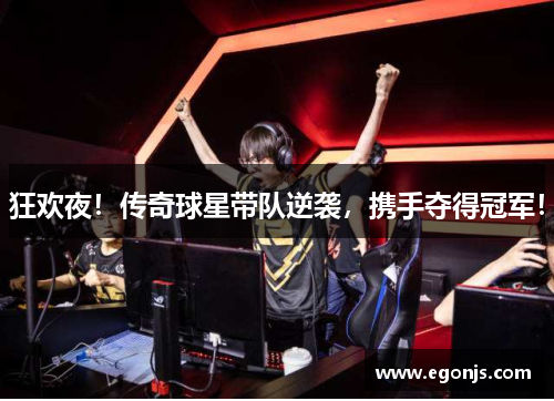 狂欢夜！传奇球星带队逆袭，携手夺得冠军！