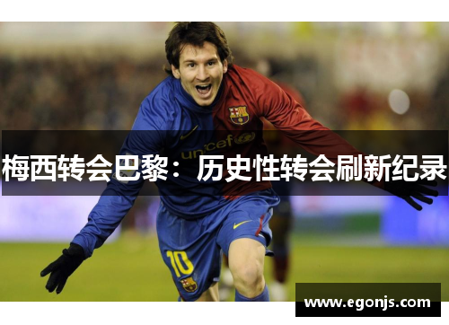 梅西转会巴黎：历史性转会刷新纪录